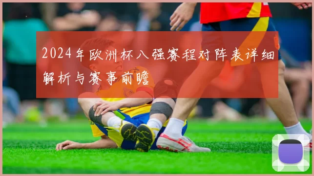 2024年欧洲杯八强赛程对阵表详细解析与赛事前瞻