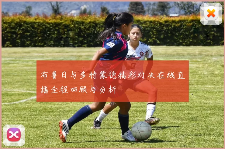 布鲁日与多特蒙德精彩对决在线直播全程回顾与分析