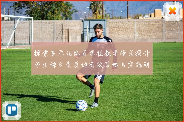 探索多元化体育课程教学模式提升学生综合素质的有效策略与实践研究