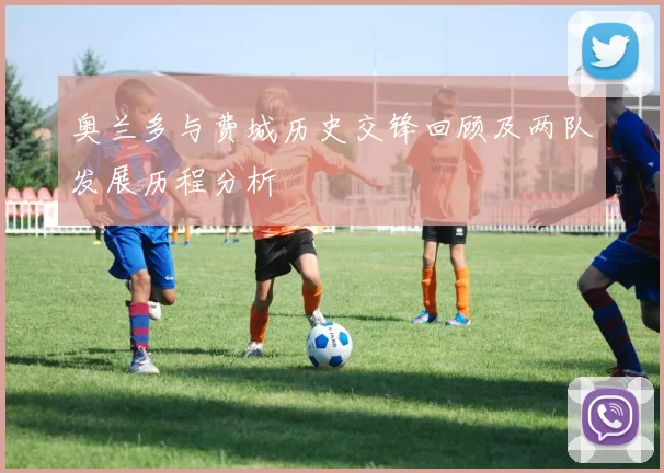 奥兰多与费城历史交锋回顾及两队发展历程分析