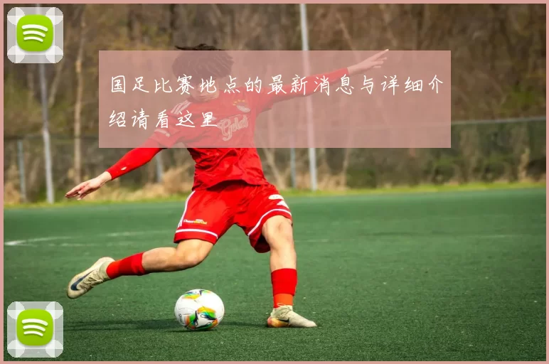 国足比赛地点的最新消息与详细介绍请看这里