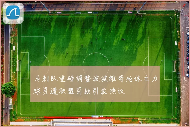 马刺队重磅调整波波维奇轮休主力球员遭联盟罚款引发热议