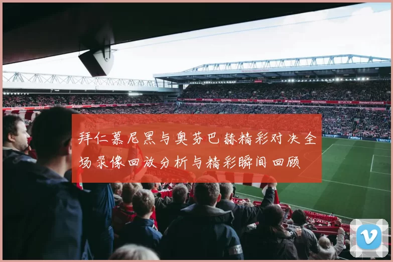 拜仁慕尼黑与奥芬巴赫精彩对决全场录像回放分析与精彩瞬间回顾