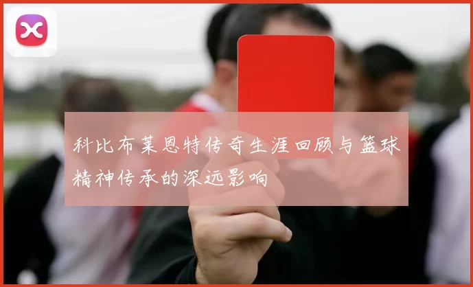 科比布莱恩特传奇生涯回顾与篮球精神传承的深远影响
