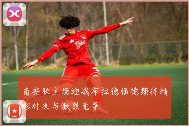 南安联主场迎战布拉德福德期待精彩对决与激烈竞争